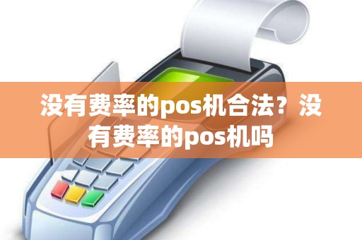 没有费率的pos机合法？没有费率的pos机吗