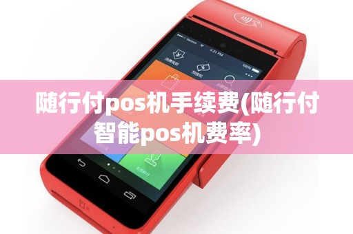 随行付pos机手续费(随行付智能pos机费率)
