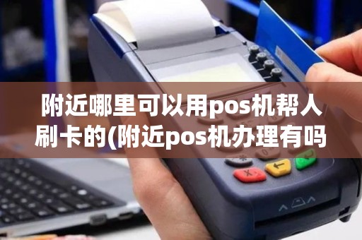 附近哪里可以用pos机帮人刷卡的(附近pos机办理有吗)