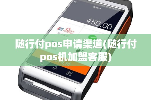 随行付pos申请渠道(随行付pos机加盟客服)