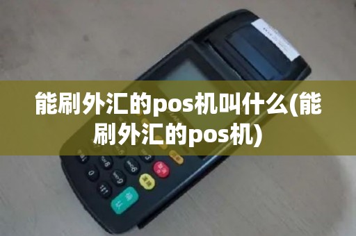 能刷外汇的pos机叫什么(能刷外汇的pos机)