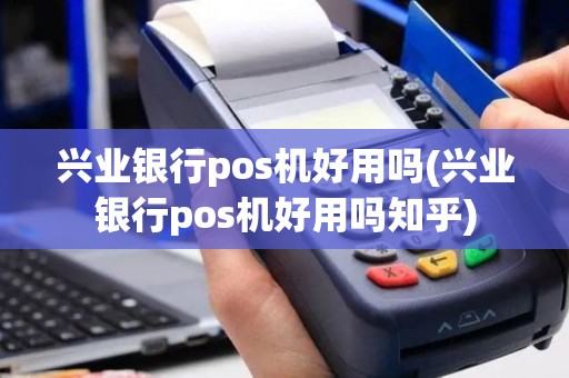 兴业银行pos机好用吗(兴业银行pos机好用吗知乎)