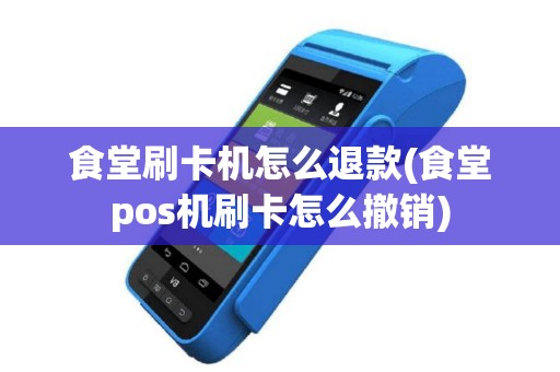 食堂刷卡机怎么退款(食堂pos机刷卡怎么撤销)
