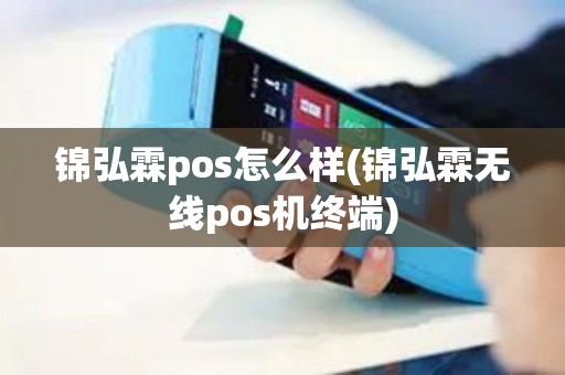 锦弘霖pos怎么样(锦弘霖无线pos机终端)