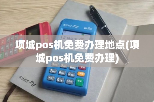 项城pos机免费办理地点(项城pos机免费办理)