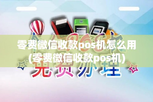 零费微信收款pos机怎么用(零费微信收款pos机)