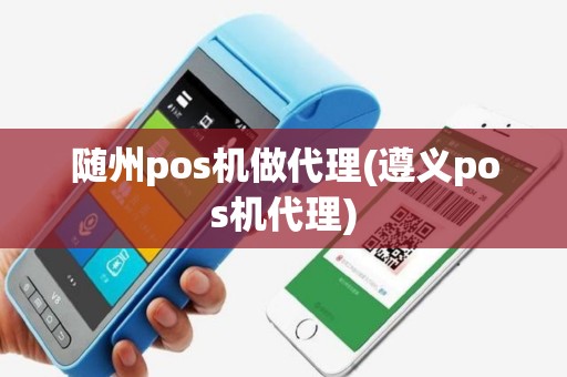 随州pos机做代理(遵义pos机代理)
