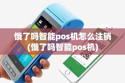 饿了吗智能pos机怎么注销(饿了吗智能pos机)