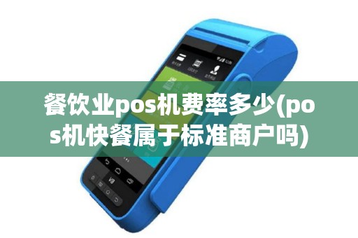 餐饮业pos机费率多少(pos机快餐属于标准商户吗)