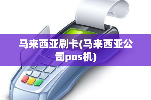 马来西亚刷卡(马来西亚公司pos机)