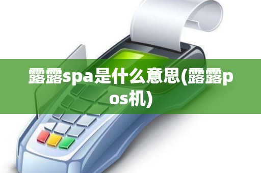 露露spa是什么意思(露露pos机)