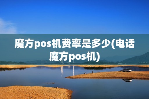 魔方pos机费率是多少(电话魔方pos机)