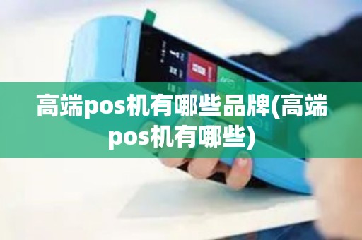 高端pos机有哪些品牌(高端pos机有哪些)