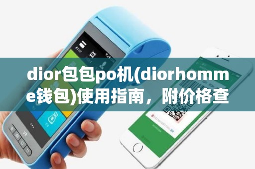 dior包包po机(diorhomme钱包)使用指南，附价格查询与真伪鉴别