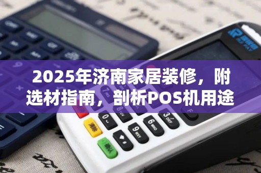2025年济南家居装修，附选材指南，剖析POS机用途与优势