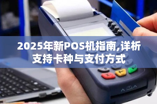2025年新POS机指南,详析支持卡种与支付方式
