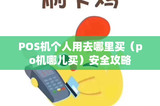 POS机个人用去哪里买（po机哪儿买）安全攻略