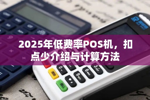 2025年低费率POS机，扣点少介绍与计算方法
