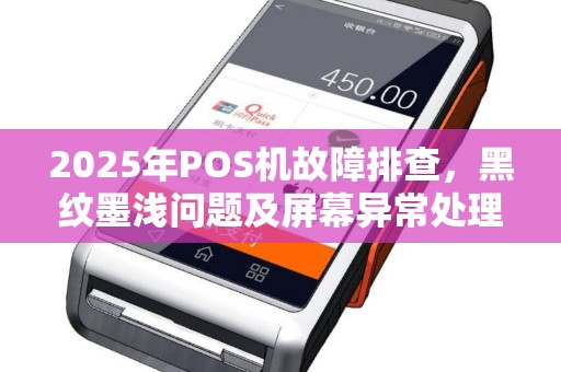 2025年POS机故障排查，黑纹墨浅问题及屏幕异常处理
