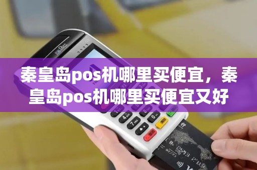 秦皇岛pos机哪里买便宜，秦皇岛pos机哪里买便宜又好用