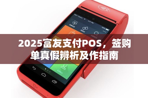 2025富友支付POS，签购单真假辨析及作指南