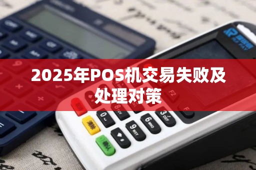 2025年POS机交易失败及处理对策