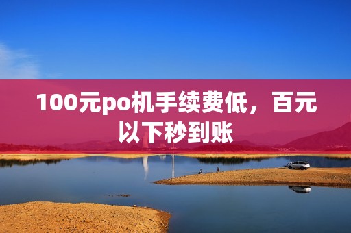 100元po机手续费低，百元以下秒到账