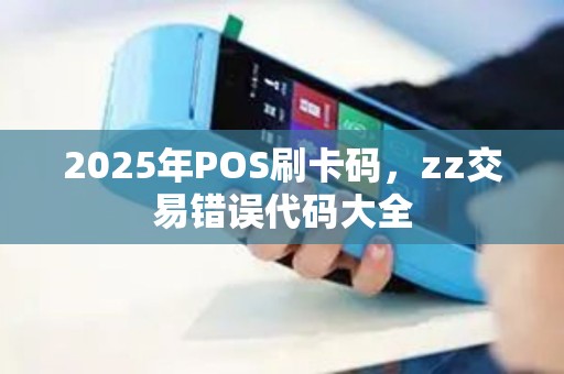 2025年POS刷卡码，zz交易错误代码大全