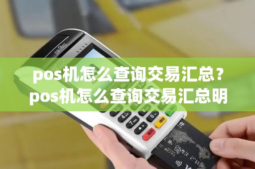 pos机怎么查询交易汇总？pos机怎么查询交易汇总明细