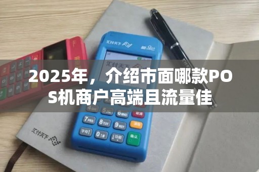 2025年，介绍市面哪款POS机商户高端且流量佳