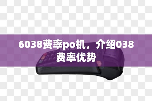 6038费率po机，介绍038费率优势