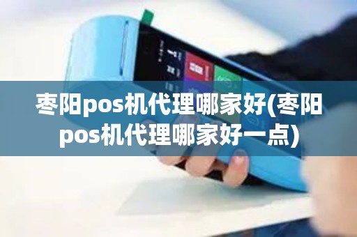 枣阳pos机代理哪家好(枣阳pos机代理哪家好一点)