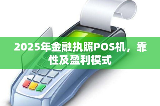 2025年金融执照POS机，靠性及盈利模式