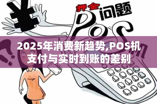 2025年消费新趋势,POS机支付与实时到账的差别