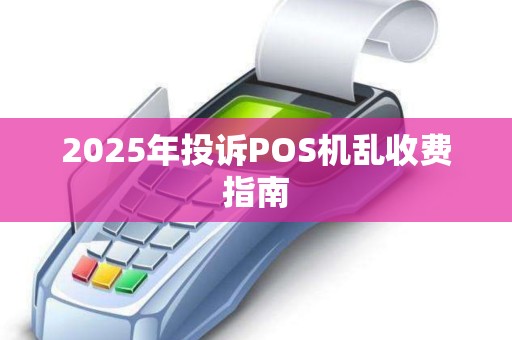 2025年投诉POS机乱收费指南