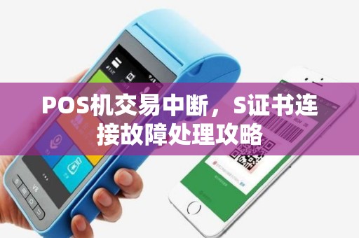POS机交易中断，S证书连接故障处理攻略
