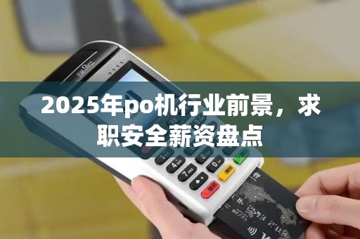 2025年po机行业前景，求职安全薪资盘点