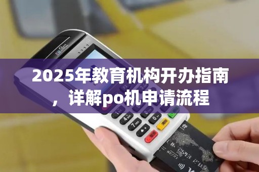 2025年教育机构开办指南，详解po机申请流程