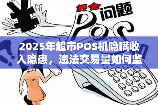 2025年超市POS机隐瞒收入隐患，违法交易量如何监管？