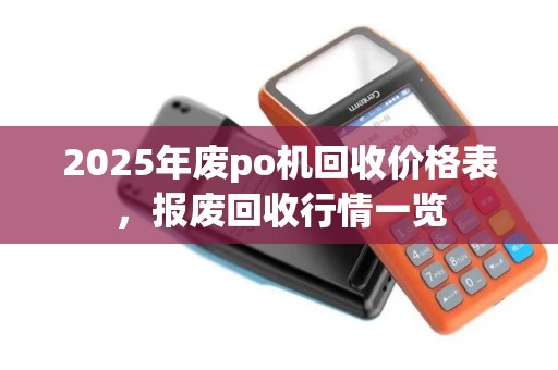 2025年废po机回收价格表，报废回收行情一览
