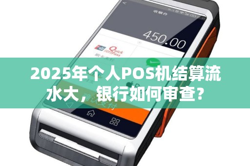 2025年个人POS机结算流水大，银行如何审查？