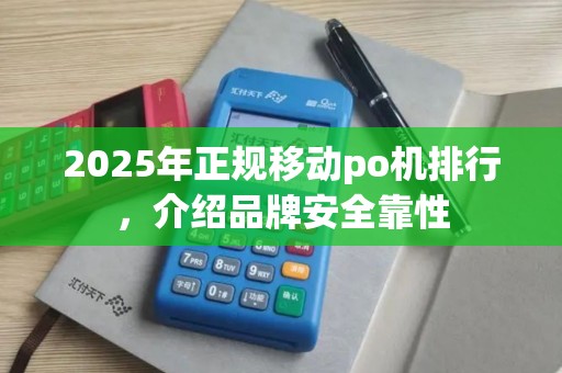 2025年正规移动po机排行，介绍品牌安全靠性