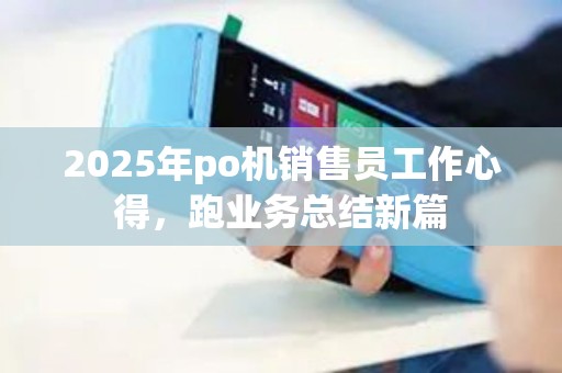 2025年po机销售员工作心得，跑业务总结新篇