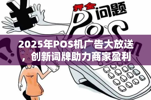 2025年POS机广告大放送，创新词牌助力商家盈利