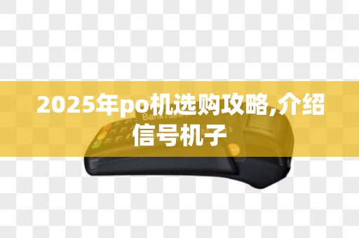 2025年po机选购攻略,介绍信号机子