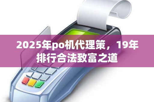 2025年po机代理策，19年排行合法致富之道