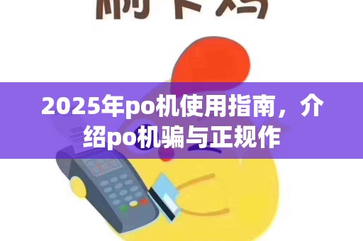 2025年po机使用指南，介绍po机骗与正规作