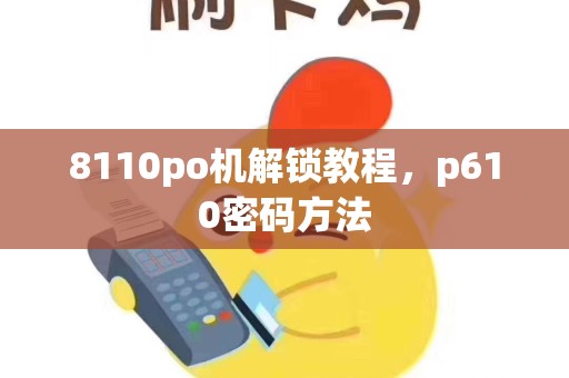 8110po机解锁教程，p610密码方法