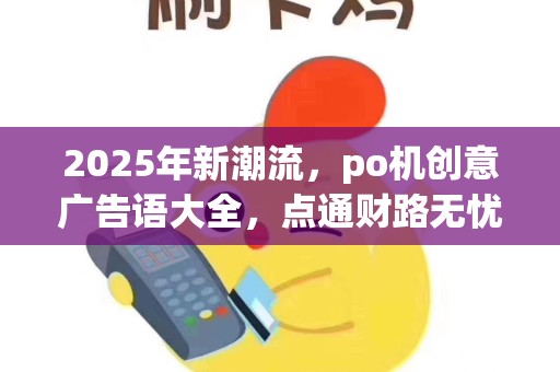 2025年新潮流，po机创意广告语大全，点通财路无忧行