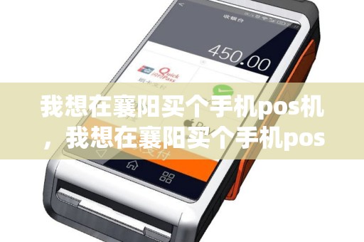 我想在襄阳买个手机pos机，我想在襄阳买个手机pos机可以吗